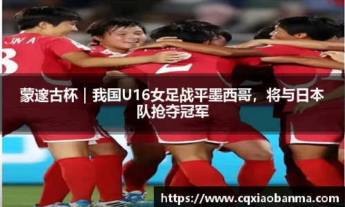 蒙邃古杯｜我国U16女足战平墨西哥，将与日本队抢夺冠军